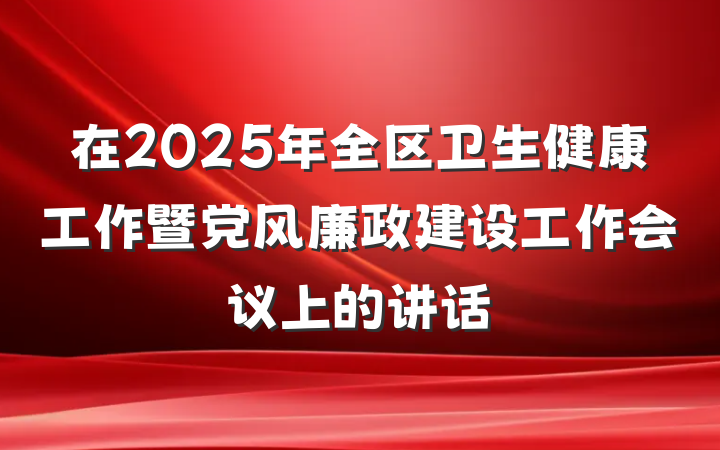 在2025年全区卫生健康工作暨党风廉政建设工作会议上的讲话
