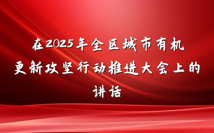 在2025年全区城市有机更新攻坚行动推进大会上的讲话