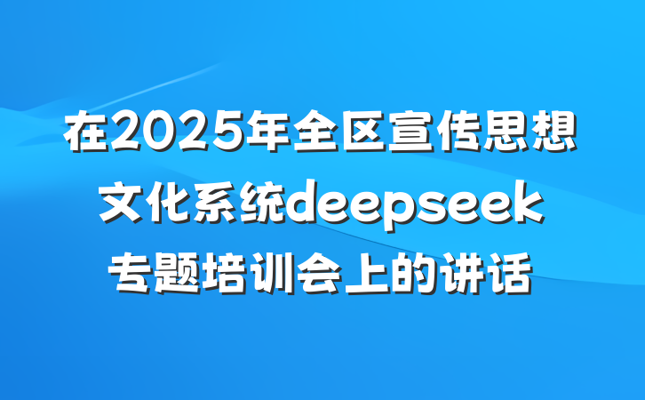 在2025年全区宣传思想文化系统deepseek专题培训会上的讲话