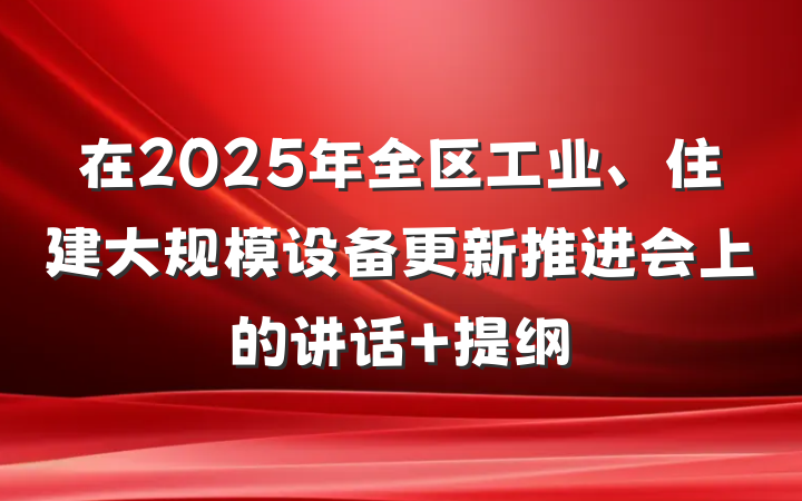 在2025年全区工业、住建大规模设备更新推进会上的讲话 提纲