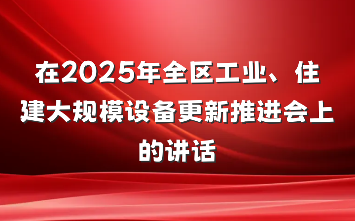 在2025年全区工业、住建大规模设备更新推进会上的讲话