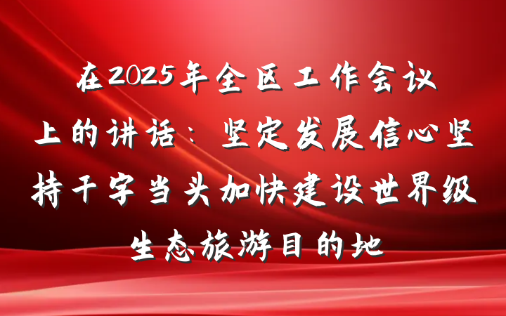 在2025年全区工作会议上的讲话：坚定发展信心坚持干字当头加快建设世界级生态旅游目的地