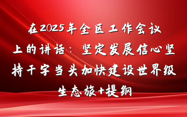 在2025年全区工作会议上的讲话：坚定发展信心坚持干字当头加快建设世界级生态旅 提纲