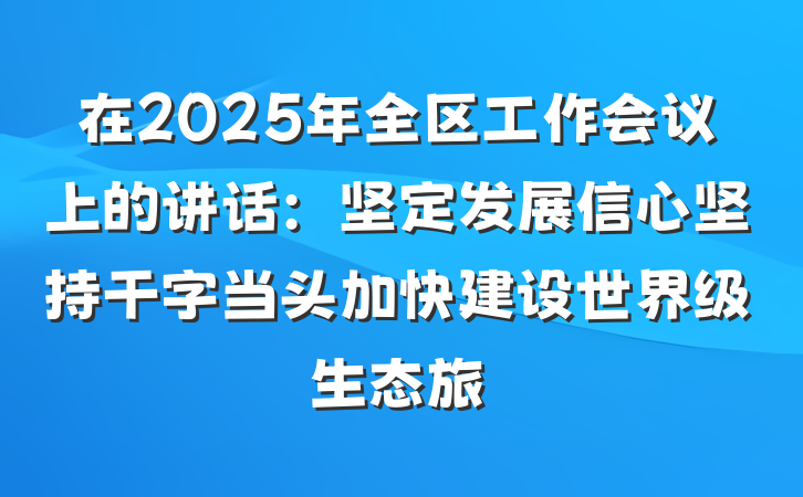 在2025年全区工作会议上的讲话：坚定发展信心坚持干字当头加快建设世界级生态旅