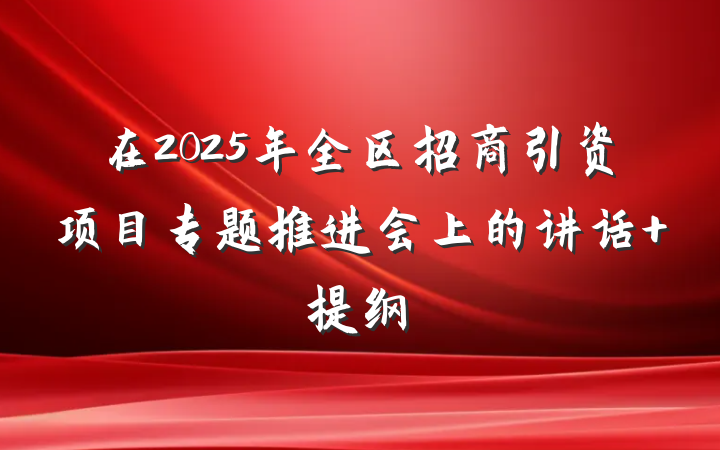 在2025年全区招商引资项目专题推进会上的讲话 提纲