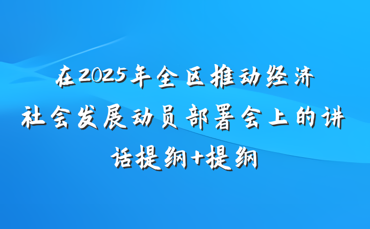 在2025年全区推动经济社会发展动员部署会上的讲话提纲 提纲