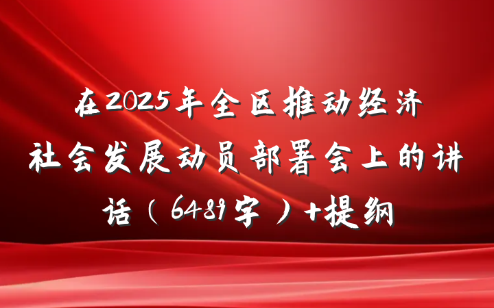 在2025年全区推动经济社会发展动员部署会上的讲话（6489字） 提纲