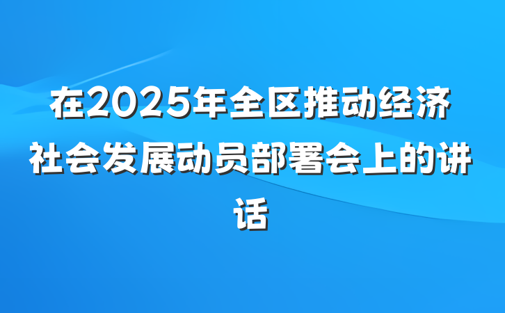在2025年全区推动经济社会发展动员部署会上的讲话