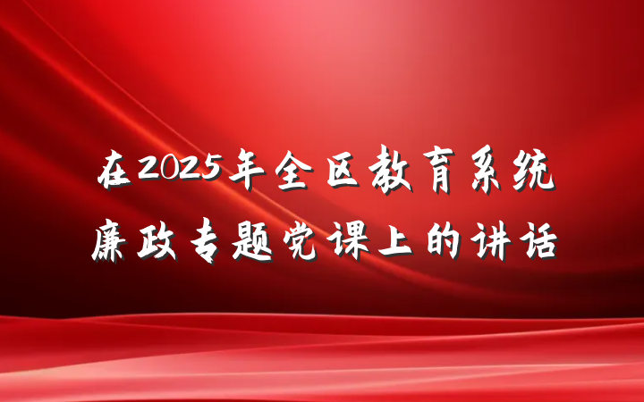 在2025年全区教育系统廉政专题党课上的讲话