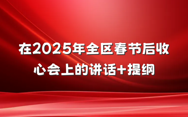 在2025年全区春节后收心会上的讲话 提纲