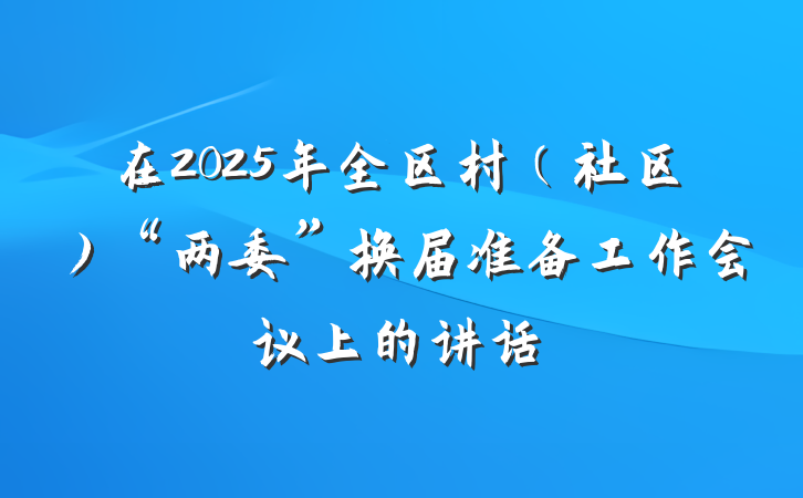 在2025年全区村（社区）“两委”换届准备工作会议上的讲话