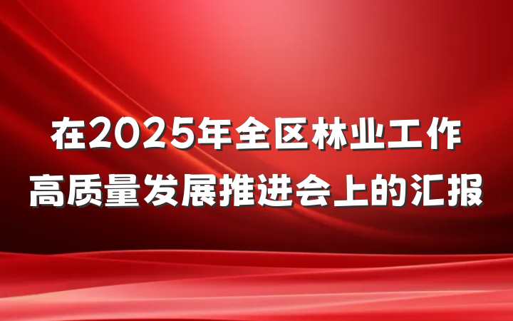 在2025年全区林业工作高质量发展推进会上的汇报