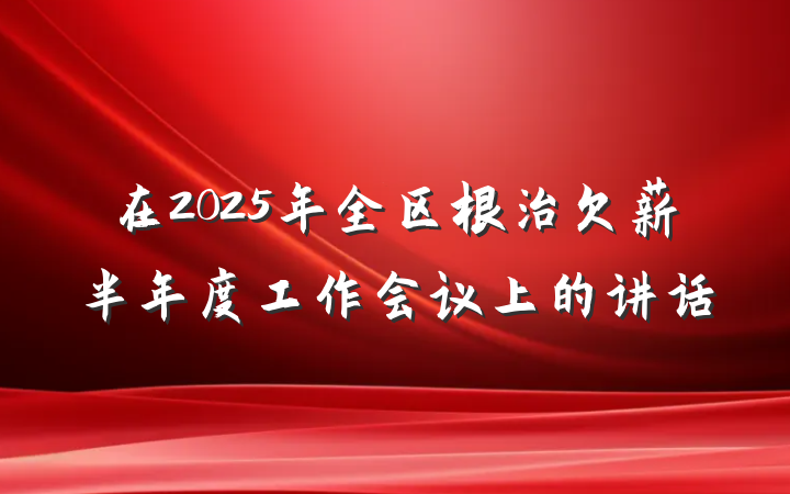 在2025年全区根治欠薪半年度工作会议上的讲话