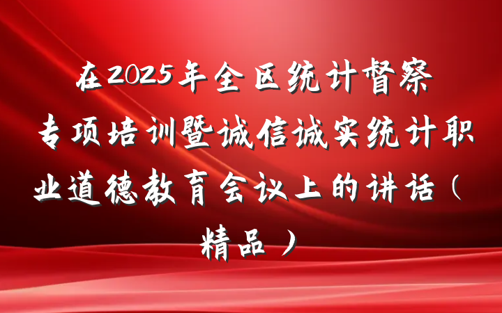 在2025年全区统计督察专项培训暨诚信诚实统计职业道德教育会议上的讲话（精品）