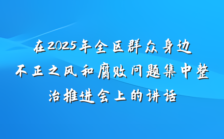 在2025年全区群众身边不正之风和腐败问题集中整治推进会上的讲话
