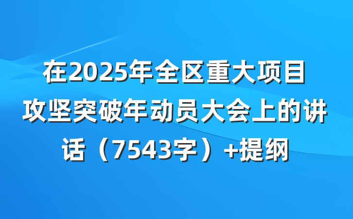 在2025年全区重大项目攻坚突破年动员大会上的讲话（7543字） 提纲