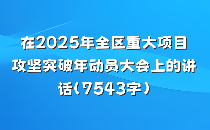 在2025年全区重大项目攻坚突破年动员大会上的讲话（7543字）