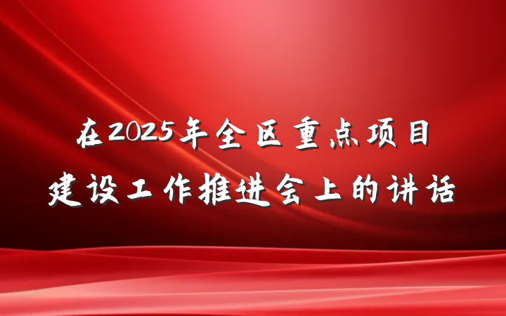 在2025年全区重点项目建设工作推进会上的讲话