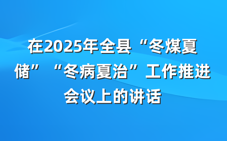 在2025年全县“冬煤夏储”“冬病夏治”工作推进会议上的讲话