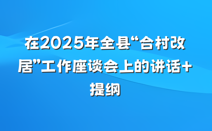 在2025年全县“合村改居”工作座谈会上的讲话 提纲