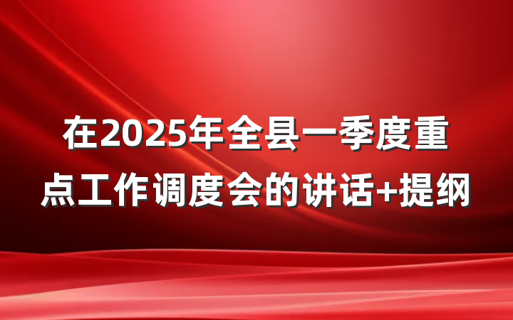 在2025年全县一季度重点工作调度会的讲话 提纲