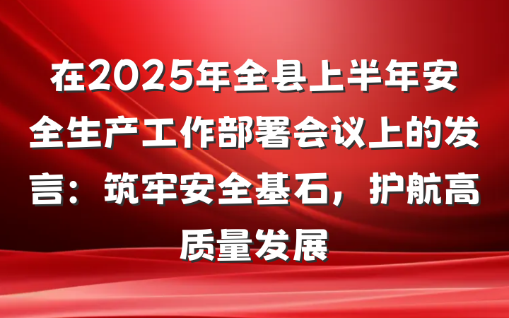 在2025年全县上半年安全生产工作部署会议上的发言：筑牢安全基石，护航高质量发展