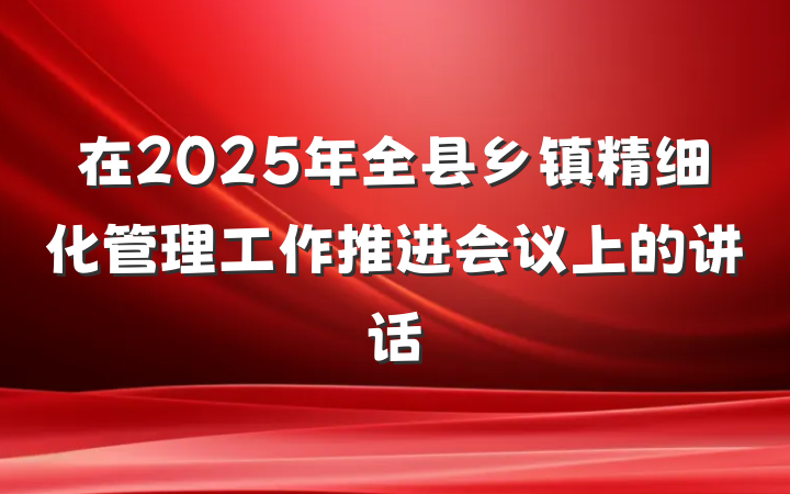 在2025年全县乡镇精细化管理工作推进会议上的讲话