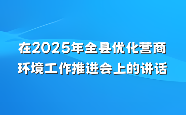 在2025年全县优化营商环境工作推进会上的讲话