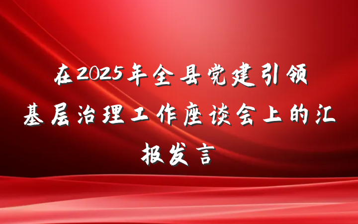 在2025年全县党建引领基层治理工作座谈会上的汇报发言