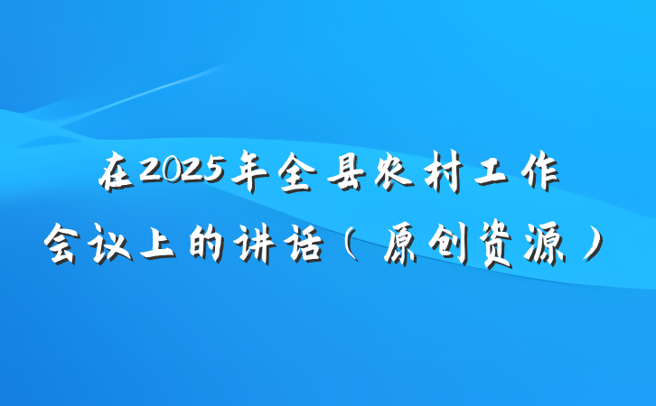 在2025年全县农村工作会议上的讲话（原创资源）