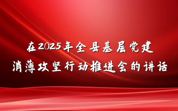 在2025年全县基层党建消薄攻坚行动推进会的讲话