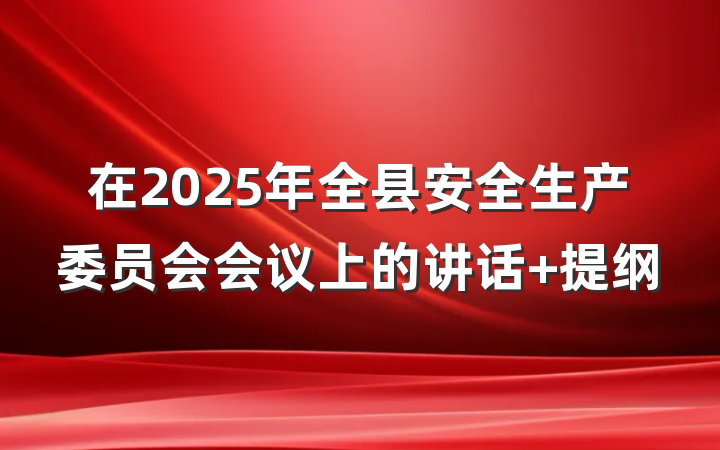 在2025年全县安全生产委员会会议上的讲话 提纲