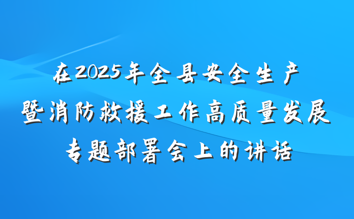 在2025年全县安全生产暨消防救援工作高质量发展专题部署会上的讲话