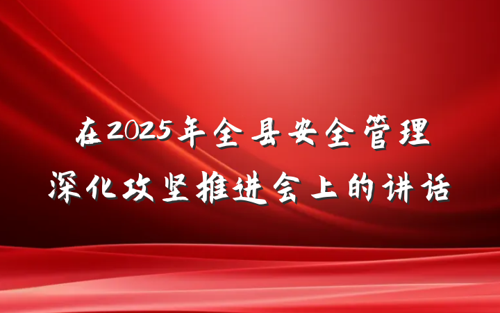 在2025年全县安全管理深化攻坚推进会上的讲话