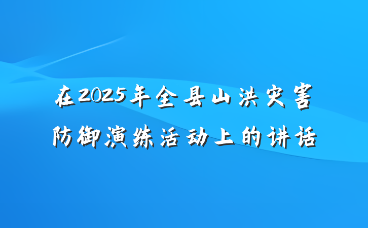 在2025年全县山洪灾害防御演练活动上的讲话