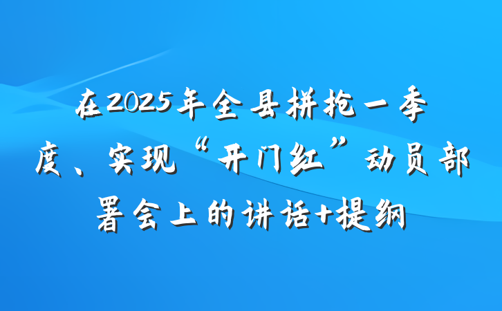 在2025年全县拼抢一季度、实现“开门红”动员部署会上的讲话 提纲