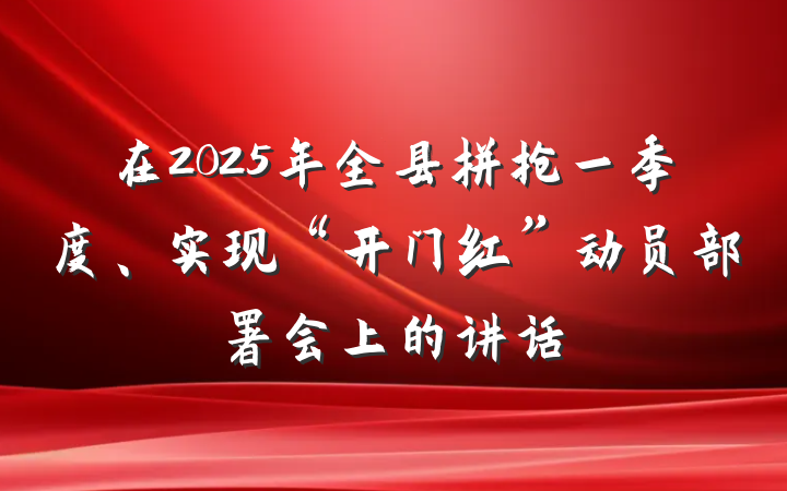 在2025年全县拼抢一季度、实现“开门红”动员部署会上的讲话