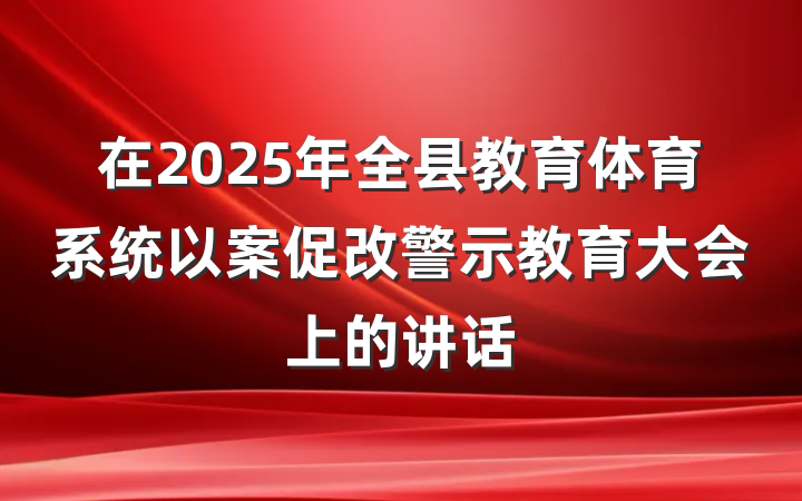 在2025年全县教育体育系统以案促改警示教育大会上的讲话