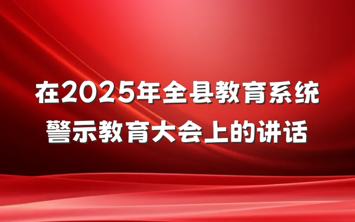 在2025年全县教育系统警示教育大会上的讲话