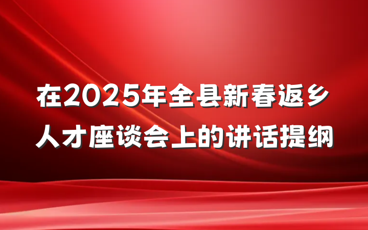 在2025年全县新春返乡人才座谈会上的讲话提纲