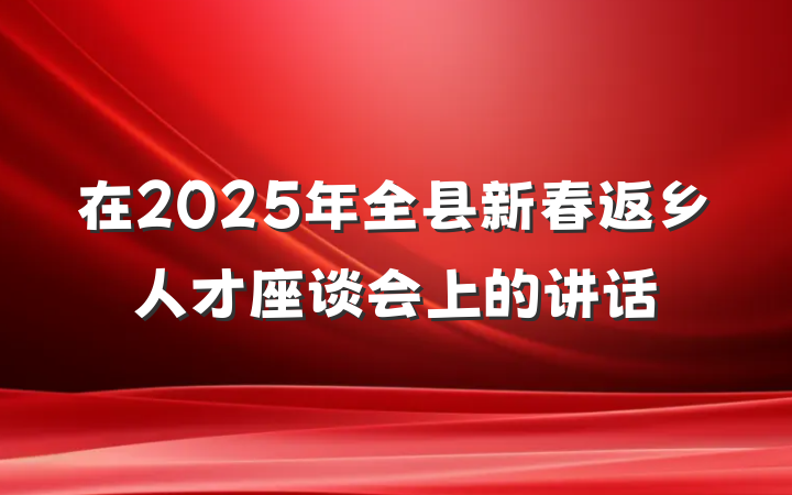 在2025年全县新春返乡人才座谈会上的讲话