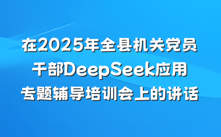 在2025年全县机关党员干部DeepSeek应用专题辅导培训会上的讲话