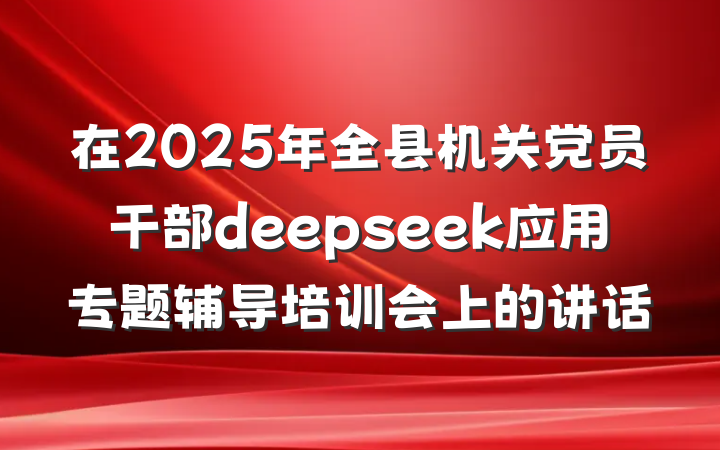 在2025年全县机关党员干部deepseek应用专题辅导培训会上的讲话