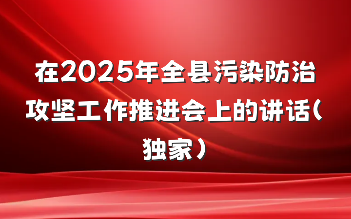 在2025年全县污染防治攻坚工作推进会上的讲话（独家）