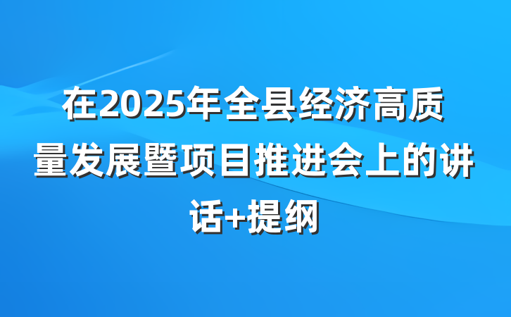 在2025年全县经济高质量发展暨项目推进会上的讲话 提纲