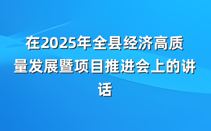 在2025年全县经济高质量发展暨项目推进会上的讲话