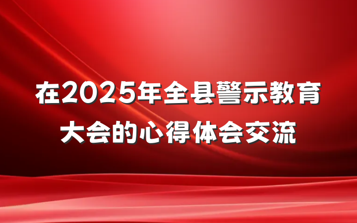 在2025年全县警示教育大会的心得体会交流