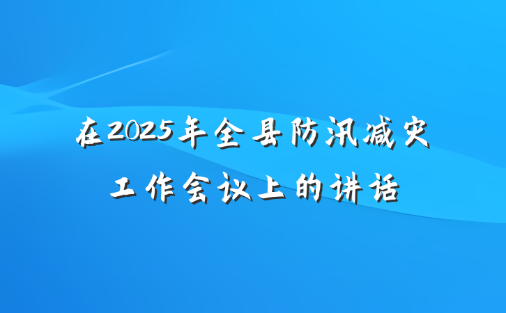 在2025年全县防汛减灾工作会议上的讲话