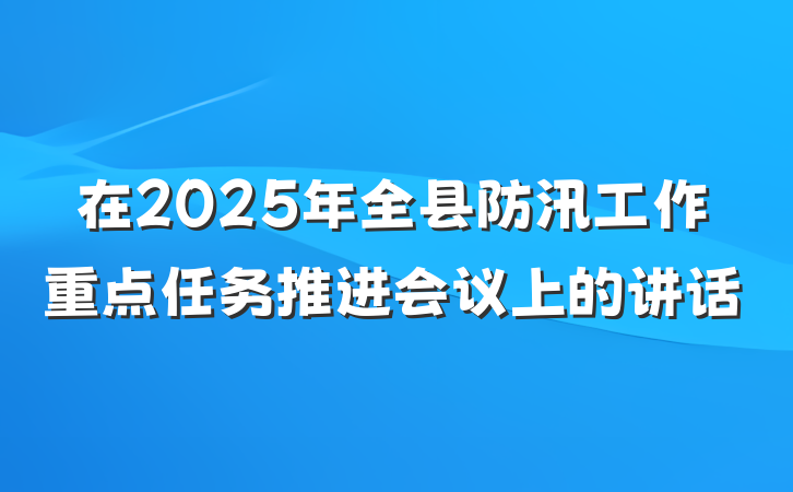 在2025年全县防汛工作重点任务推进会议上的讲话