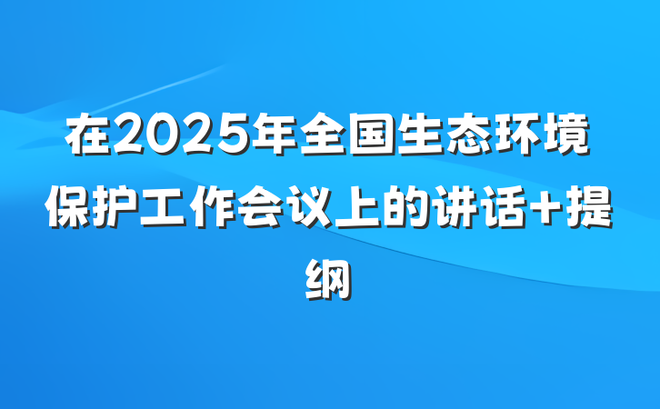 在2025年全国生态环境保护工作会议上的讲话 提纲